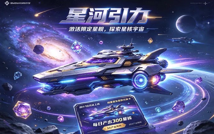 星河引力预计10月底上线！限量首发星舰兑换卡，每日产出300星核